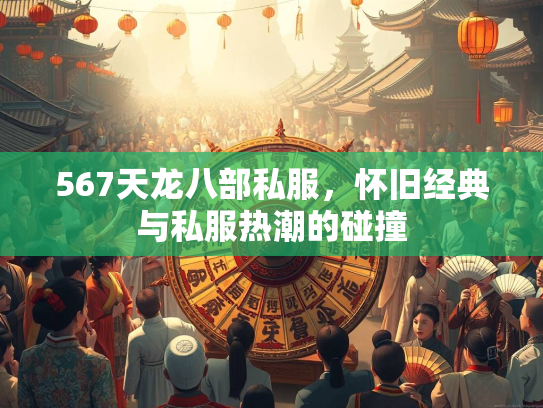567天龙八部私服，怀旧经典与私服热潮的碰撞