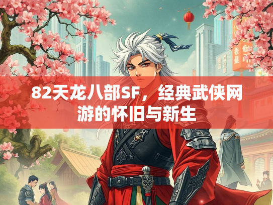 82天龙八部SF，经典武侠网游的侠网新生怀旧与新生  第1张