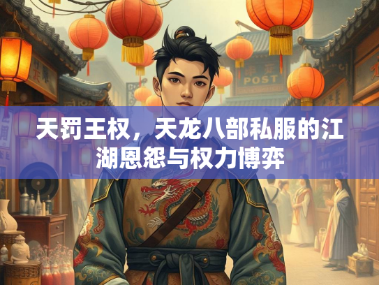 天罚王权，天龙八部私服的江湖恩怨与权力博弈