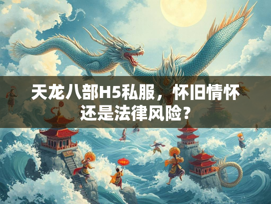 天龙八部H5私服，怀旧情怀还是法律风险？