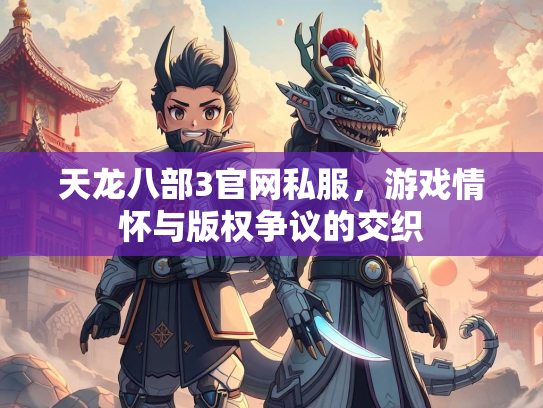 天龙八部3官网私服，游戏情怀与版权争议的交织  第2张