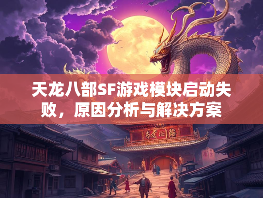 天龙八部SF游戏模块启动失败，戏模析解原因分析与解决方案  第1张