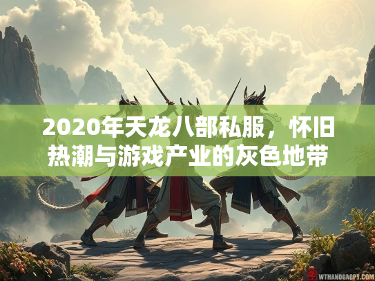 2020年天龙八部私服，怀旧热潮与游戏产业的灰色地带  第3张