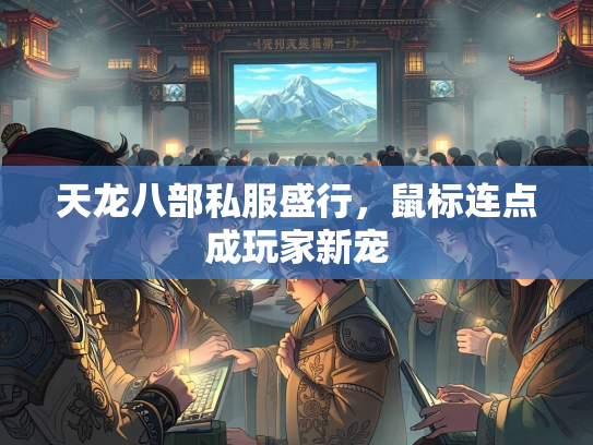 天龙八部私服盛行，鼠标连点成玩家新宠