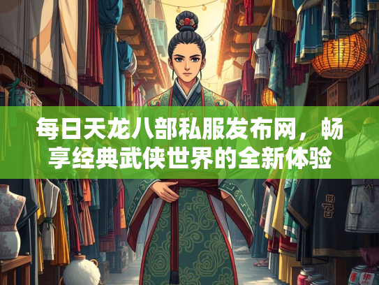 每日天龙八部私服发布网，畅享经典武侠世界的全新体验