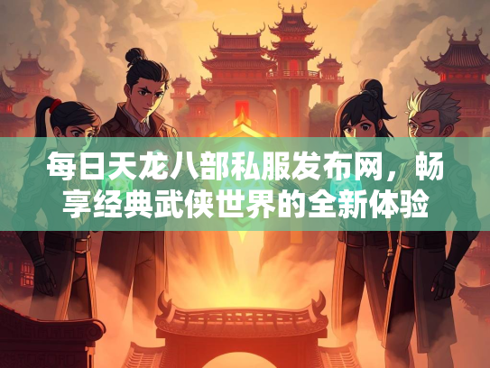 每日天龙八部私服发布网，畅享经典武侠世界的全新体验