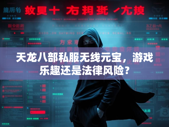 天龙八部私服无线元宝，游戏乐趣还是法律风险？