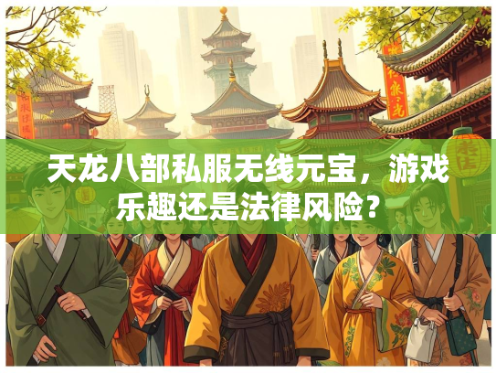 天龙八部私服无线元宝，游戏乐趣还是法律风险？