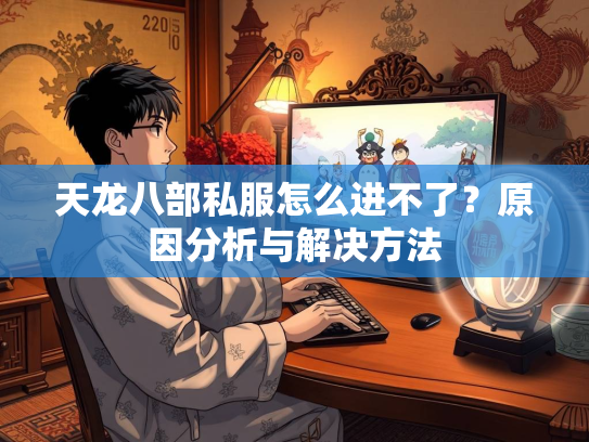天龙八部私服怎么进不了？原因分析与解决方法  第3张