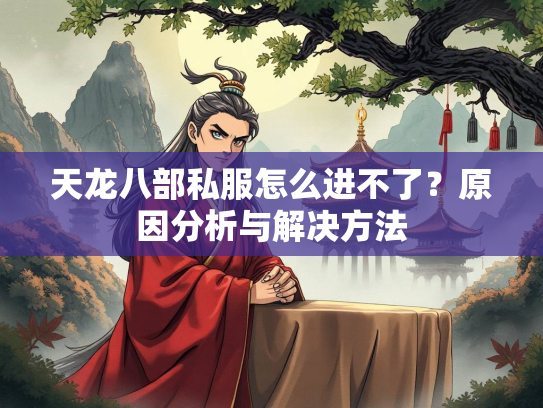 天龙八部私服怎么进不了？原因分析与解决方法