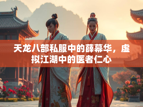 天龙八部私服中的薛幕华，虚拟江湖中的医者仁心