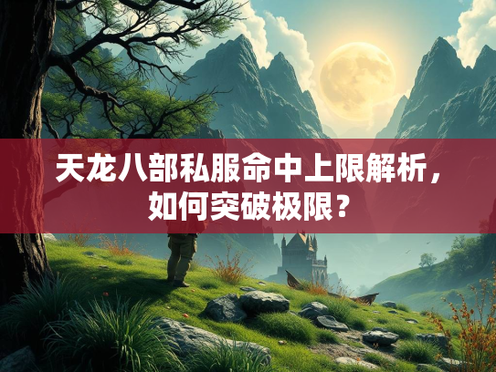 天龙八部私服命中上限解析，如何突破极限？  第2张