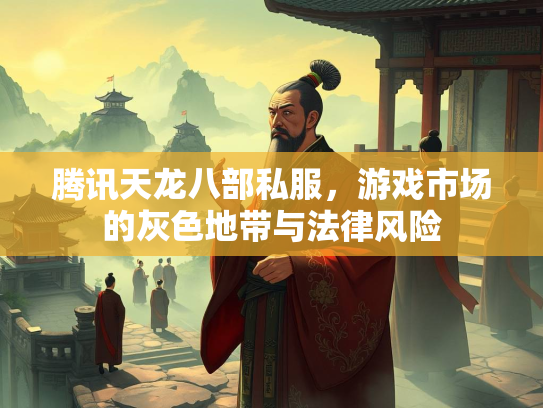 腾讯天龙八部私服，游戏市场的灰色地带与法律风险