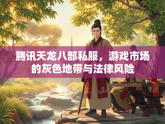 腾讯天龙八部私服，游戏市场的灰色地带与法律风险