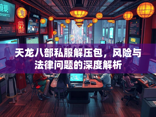 天龙八部私服解压包，风险与法律问题的深度解析