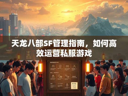天龙八部SF管理指南，如何高效运营私服游戏