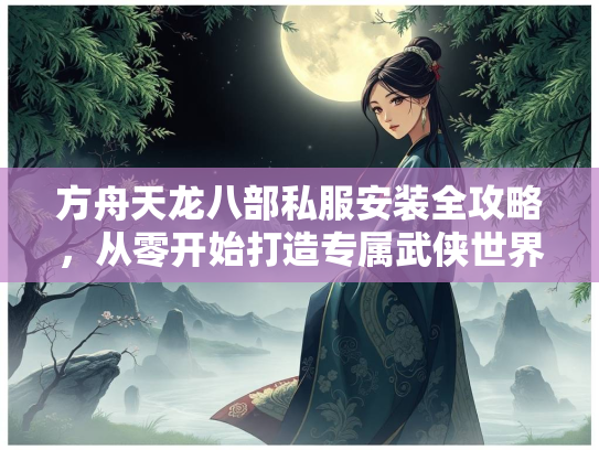方舟天龙八部私服安装全攻略，从零开始打造专属武侠世界  第3张