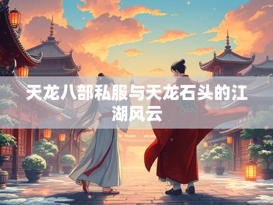 天龙八部私服与天龙石头的江湖风云