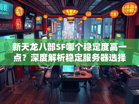 新天龙八部SF哪个稳定度高一点？深度解析稳定服务器选择  第1张