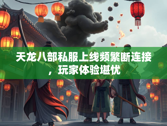 天龙八部私服上线频繁断连接，玩家体验堪忧