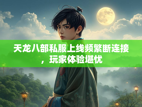 天龙八部私服上线频繁断连接，玩家体验堪忧