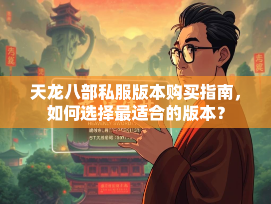 天龙八部私服版本购买指南，如何选择最适合的版本？  第3张