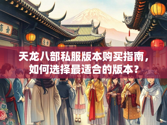 天龙八部私服版本购买指南，如何选择最适合的版本？