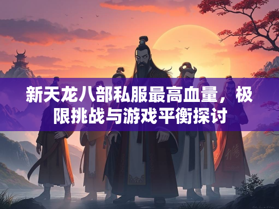 新天龙八部私服最高血量，极限挑战与游戏平衡探讨  第1张