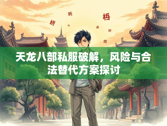 天龙八部私服破解，风险与合法替代方案探讨  第3张