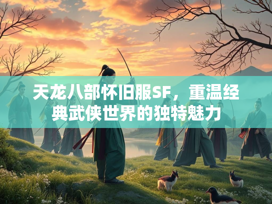 天龙八部怀旧服SF，重温经典武侠世界的独特魅力