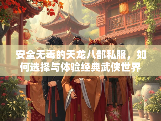 安全无毒的天龙八部私服，如何选择与体验经典武侠世界