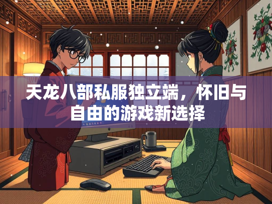 天龙八部私服独立端，怀旧与自由的游戏新选择  第2张