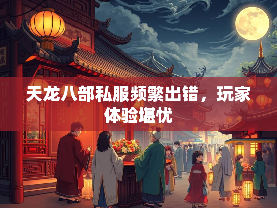 天龙八部私服频繁出错，玩家体验堪忧