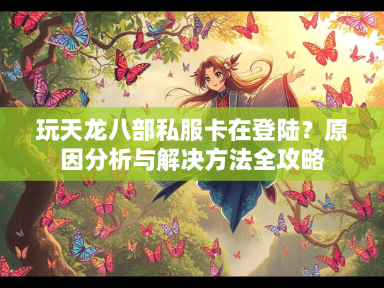 玩天龙八部私服卡在登陆？原因分析与解决方法全攻略  第2张