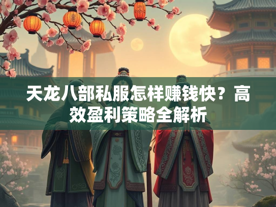 天龙八部私服怎样赚钱快？高效盈利策略全解析  第2张