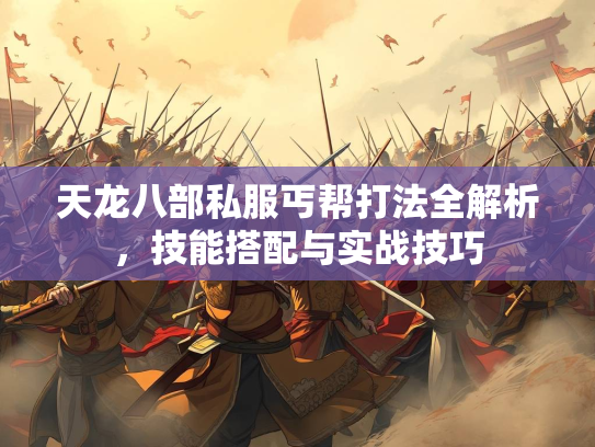 天龙八部私服丐帮打法全解析，技能搭配与实战技巧