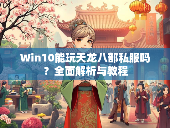 Win10能玩天龙八部私服吗？全面解析与教程  第2张