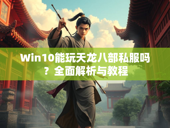 Win10能玩天龙八部私服吗？全面解析与教程