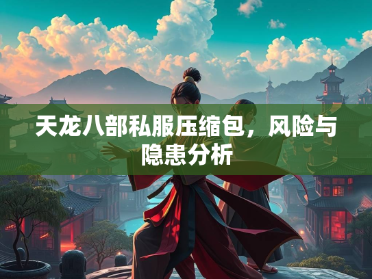 天龙八部私服压缩包，风险与隐患分析  第2张