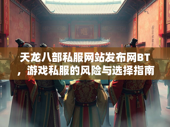 天龙八部私服网站发布网BT，游戏私服的风险与选择指南