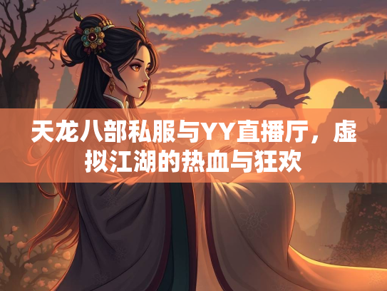 天龙八部私服与YY直播厅，虚拟江湖的热血与狂欢  第2张