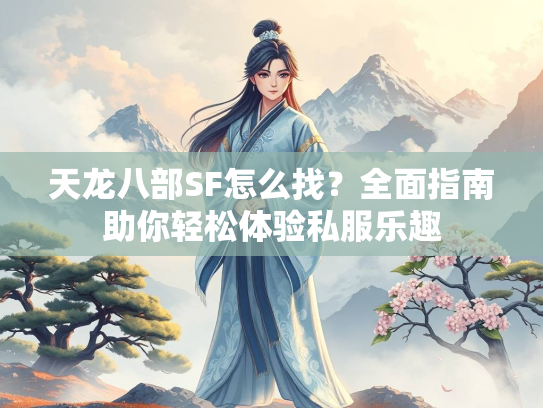 天龙八部SF怎么找？全面指南助你轻松体验私服乐趣  第2张