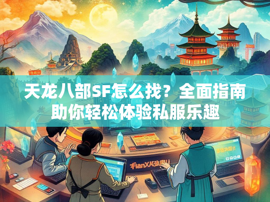天龙八部SF怎么找？全面指南助你轻松体验私服乐趣