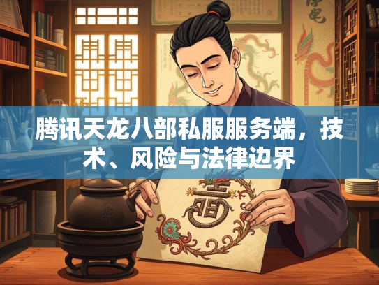 腾讯天龙八部私服服务端,技术、风险与法律边界 第2张 腾讯天龙八部私服服务端,技术、风险与法律边界 第2张