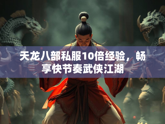 天龙八部私服10倍经验，畅享快节奏武侠江湖
