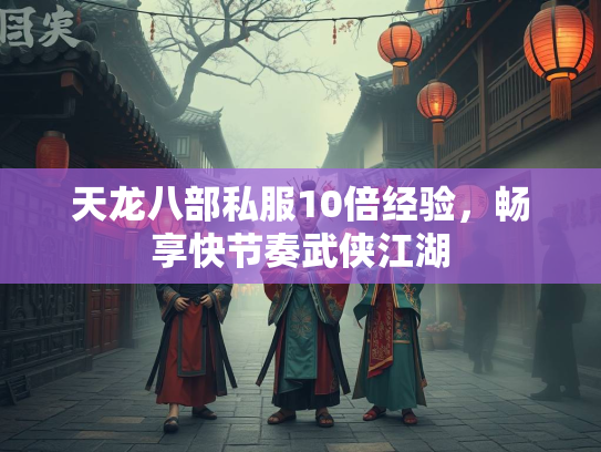 天龙八部私服10倍经验，畅享快节奏武侠江湖