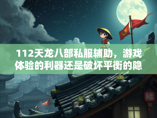 112天龙八部私服辅助，游戏体验的利器还是破坏平衡的隐患？