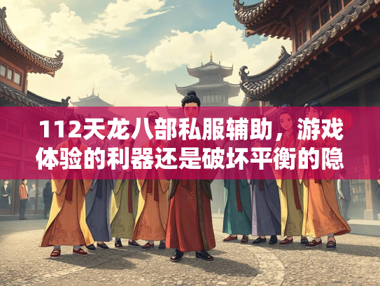 112天龙八部私服辅助，游戏体验的利器还是破坏平衡的隐患？
