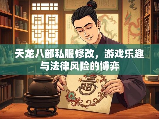 天龙八部私服修改，游戏乐趣与法律风险的博弈