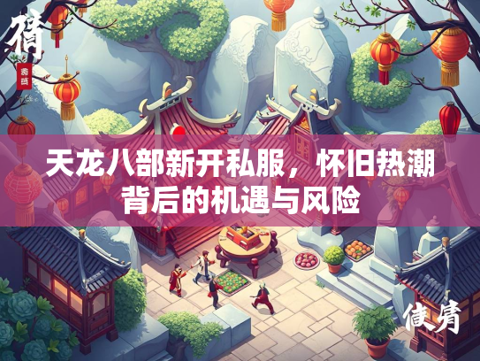 天龙八部新开私服，怀旧热潮背后的机遇与风险